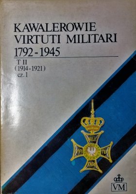 Kawalerowie Virtuti Militari 1792-1945 tom II cz1