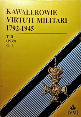 Kawalerowie Virtuti Militari 1792-1945 tom III cz1